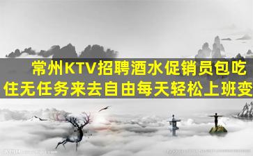 常州KTV招聘酒水促销员包吃住无任务来去自由每天轻松上班变