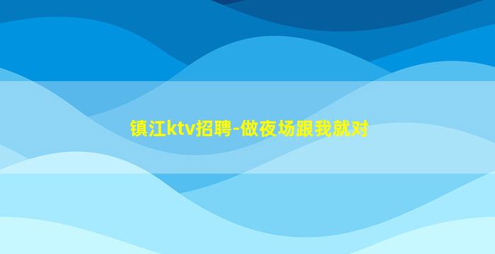 镇江ktv招聘-做夜场跟我就对